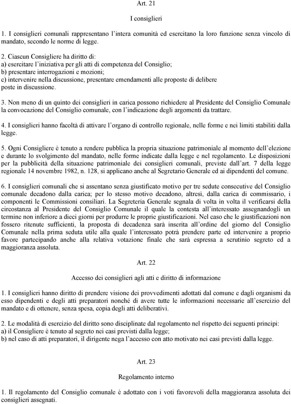 Ciascun Consigliere ha diritto di: a) esercitare l iniziativa per gli atti di competenza del Consiglio; b) presentare interrogazioni e mozioni; c) intervenire nella discussione, presentare