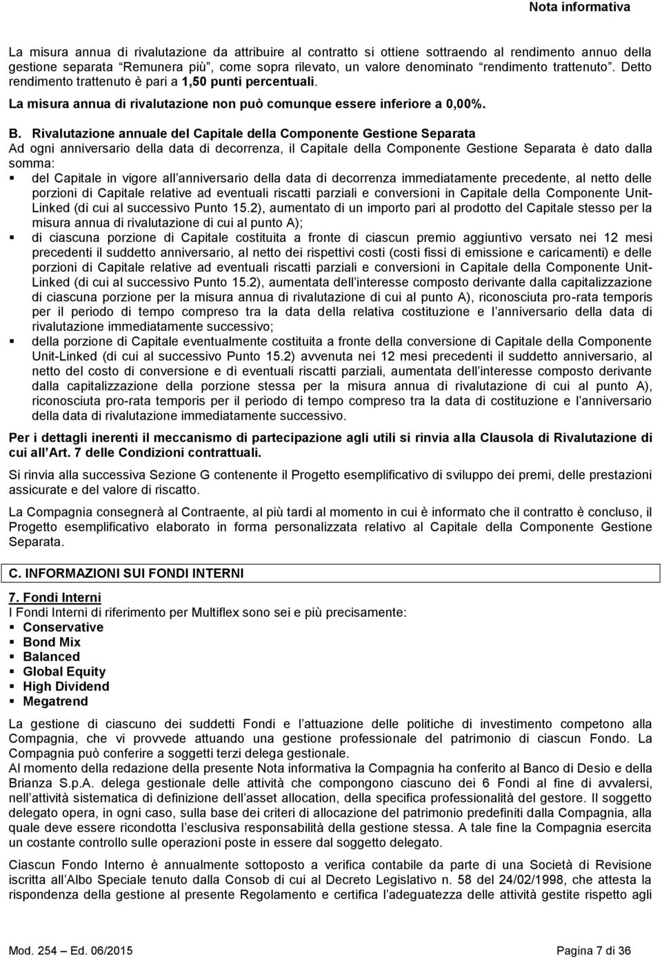 Rivalutazione annuale del Capitale della Componente Gestione Separata Ad ogni anniversario della data di decorrenza, il Capitale della Componente Gestione Separata è dato dalla somma: del Capitale in