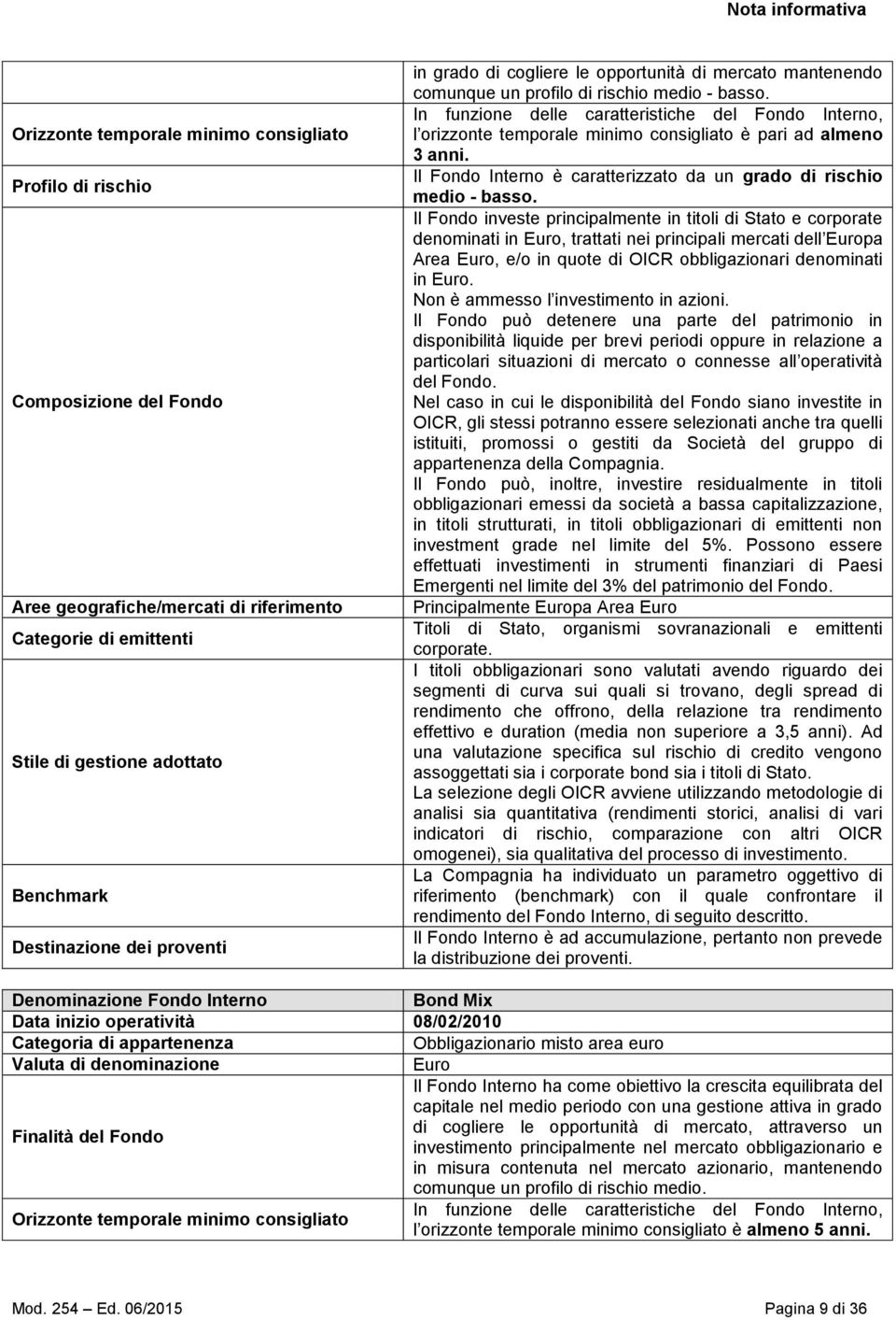 In funzione delle caratteristiche del Fondo Interno, l orizzonte temporale minimo consigliato è pari ad almeno 3 anni. Il Fondo Interno è caratterizzato da un grado di rischio medio - basso.