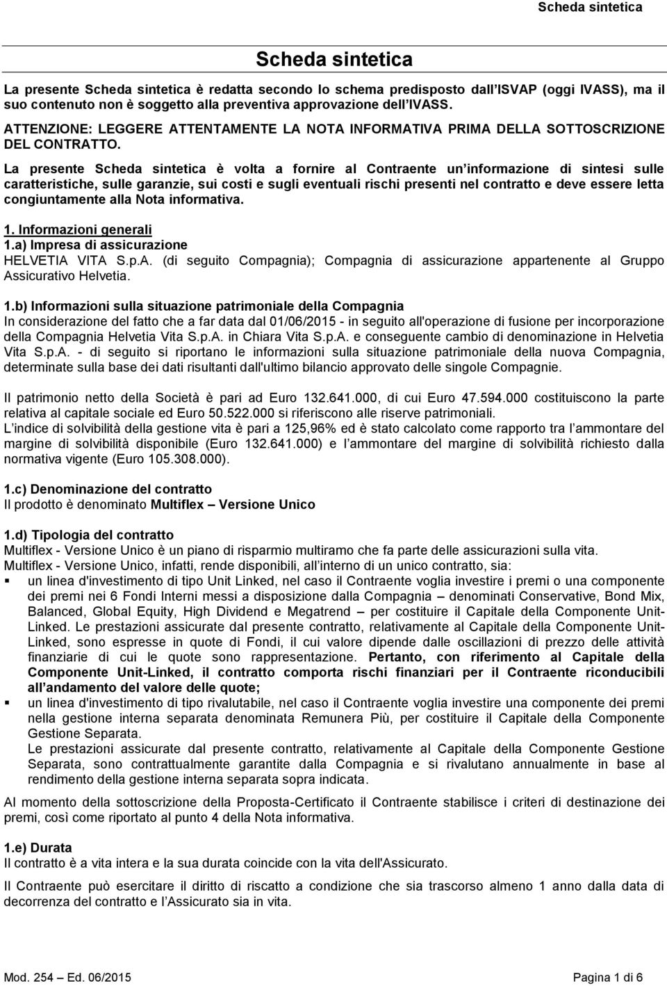 La presente Scheda sintetica è volta a fornire al Contraente un informazione di sintesi sulle caratteristiche, sulle garanzie, sui costi e sugli eventuali rischi presenti nel contratto e deve essere