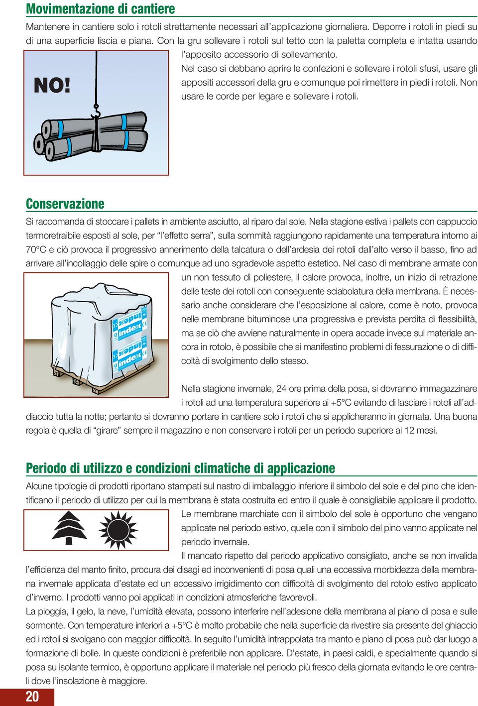 Nel caso si debbano aprire le confezioni e sollevare i rotoli sfusi, usare gli appositi accessori della gru e comunque poi rimettere in piedi i rotoli.