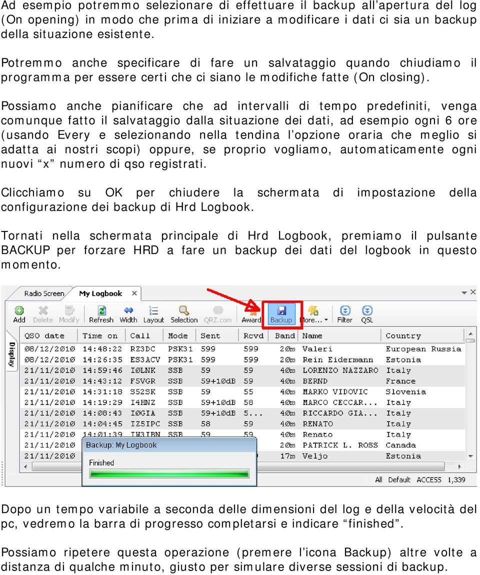 Possiamo anche pianificare che ad intervalli di tempo predefiniti, venga comunque fatto il salvataggio dalla situazione dei dati, ad esempio ogni 6 ore (usando Every e selezionando nella tendina l