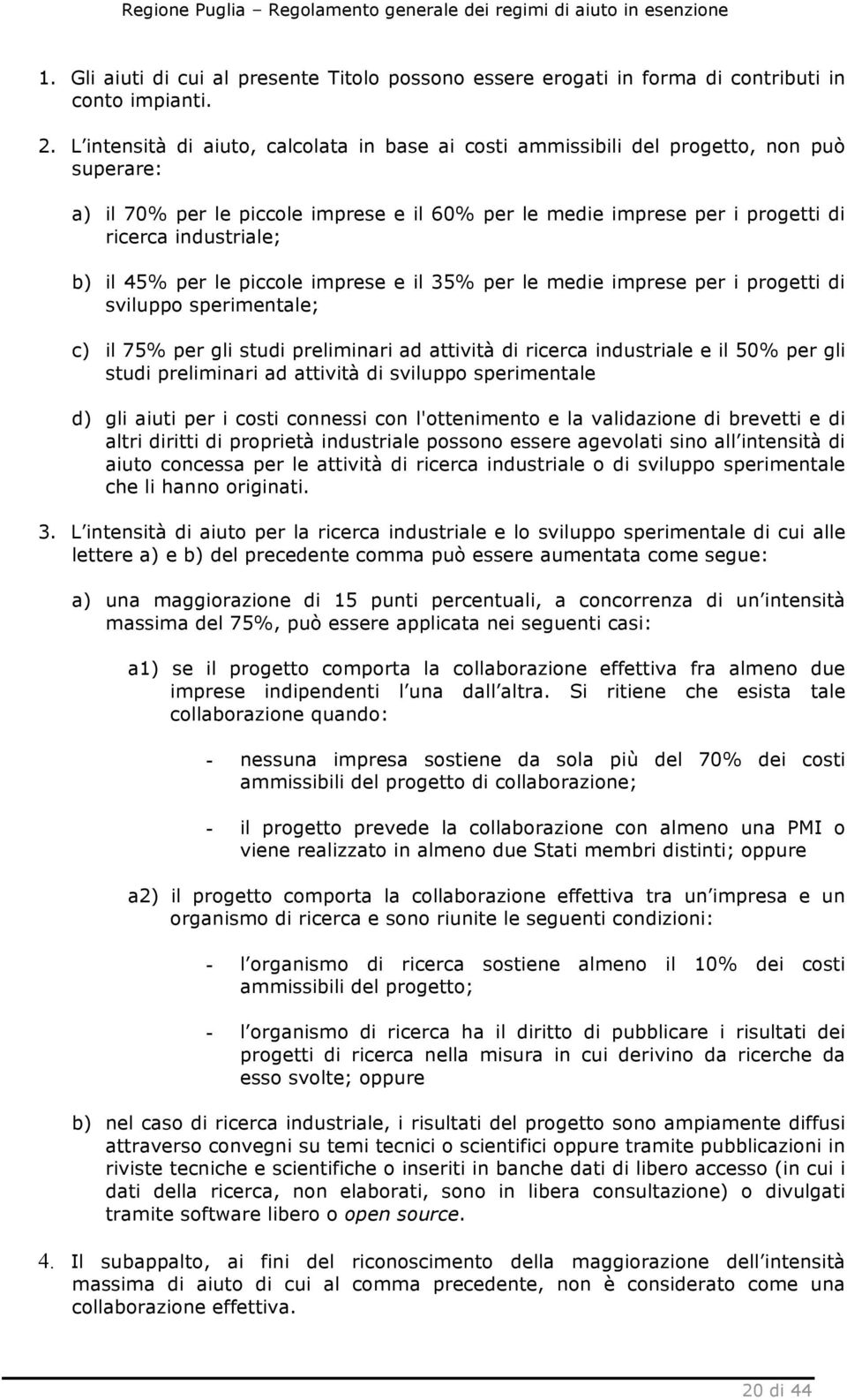 il 45% per le piccole imprese e il 35% per le medie imprese per i progetti di sviluppo sperimentale; c) il 75% per gli studi preliminari ad attività di ricerca industriale e il 50% per gli studi