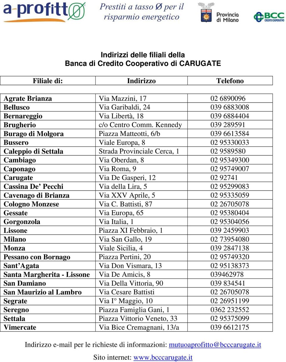 95349300 Caponago Via Roma, 9 02 95749007 Carugate Via De Gasperi, 12 02 92741 Cassina De Pecchi Via della Lira, 5 02 95299083 Cavenago di Brianza Via XXV Aprile, 5 02 95335059 Cologno Monzese Via C.