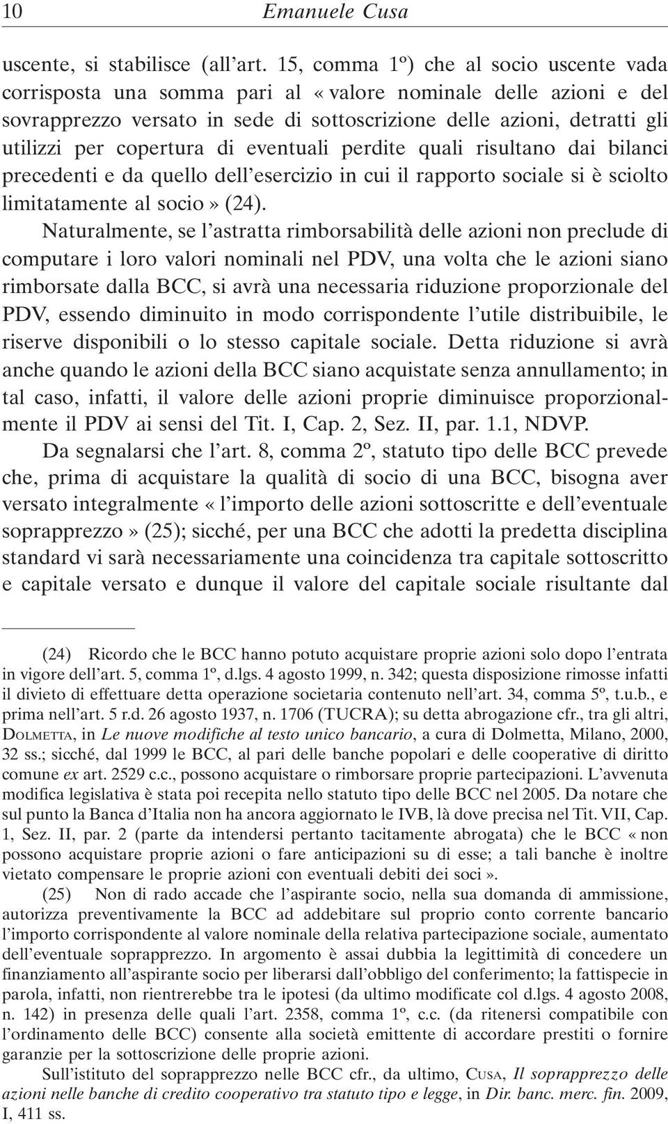 copertura di eventuali perdite quali risultano dai bilanci precedenti e da quello dell esercizio in cui il rapporto sociale si è sciolto limitatamente al socio» (24).