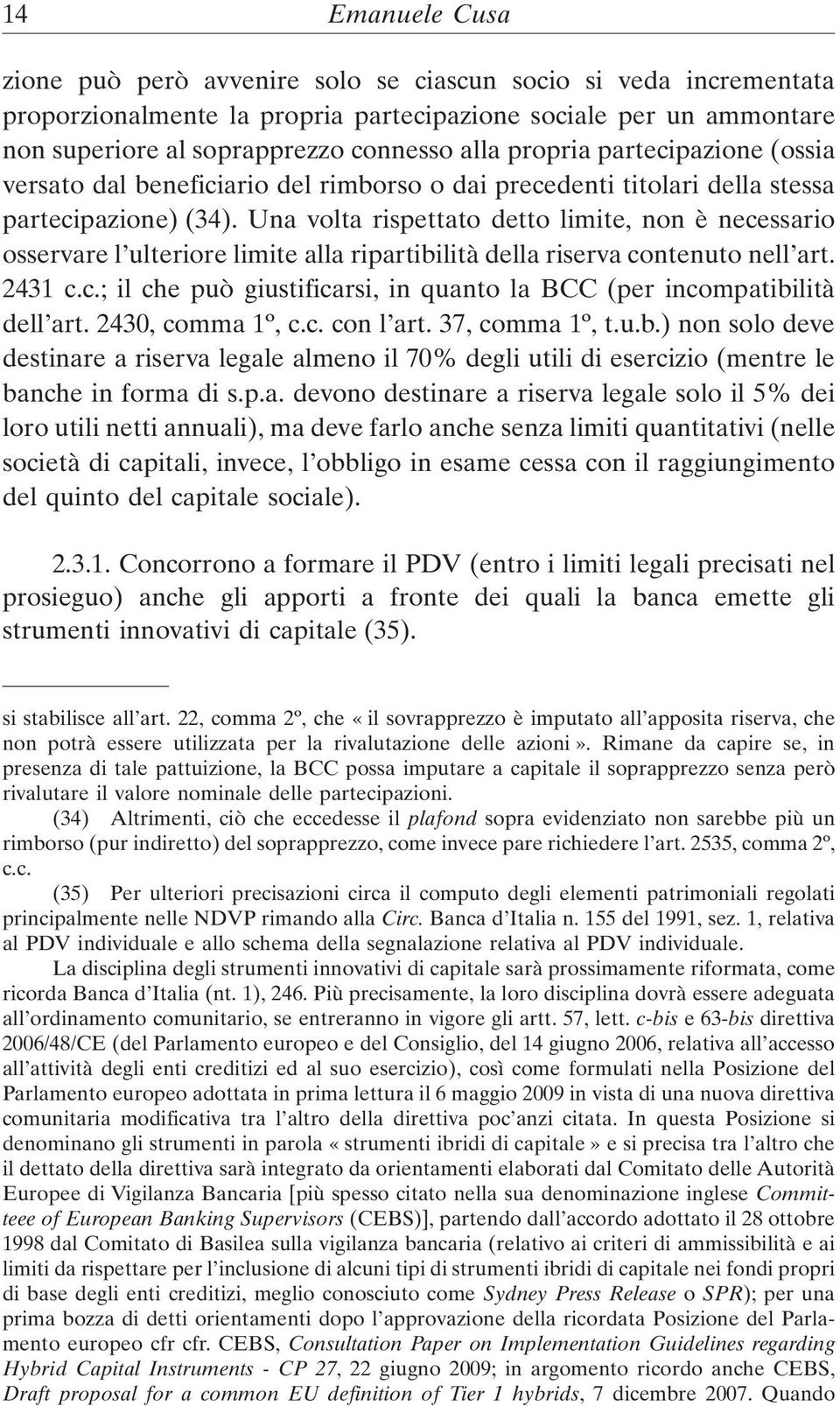 Una volta rispettato detto limite, non è necessario osservare l ulteriore limite alla ripartibilità della riserva contenuto nell art. 2431 c.c.; il che può giustificarsi, in quanto la BCC (per incompatibilità dell art.