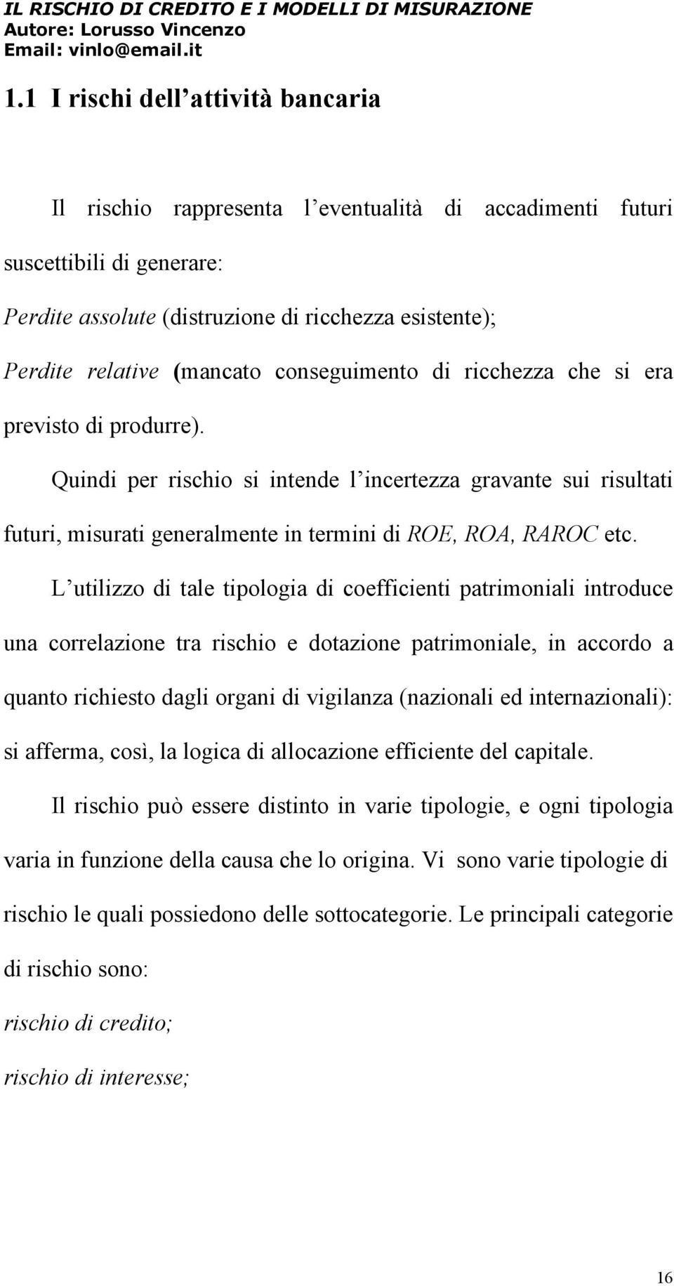 L utilizzo di tale tipologia di coefficienti patrimoniali introduce una correlazione tra rischio e dotazione patrimoniale, in accordo a quanto richiesto dagli organi di vigilanza (nazionali ed