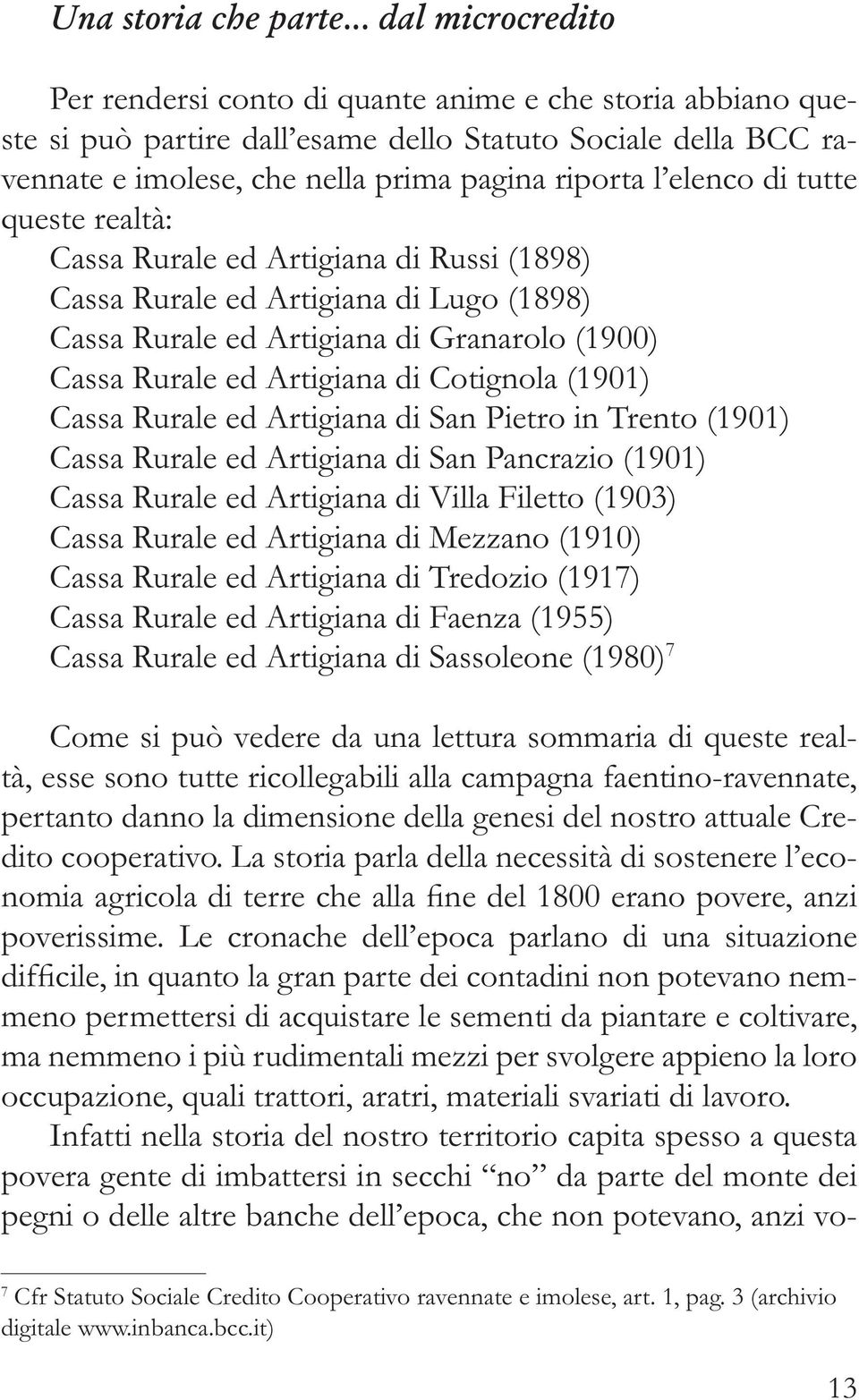 elenco di tutte queste realtà: Cassa Rurale ed Artigiana di Russi (1898) Cassa Rurale ed Artigiana di Lugo (1898) Cassa Rurale ed Artigiana di Granarolo (1900) Cassa Rurale ed Artigiana di Cotignola