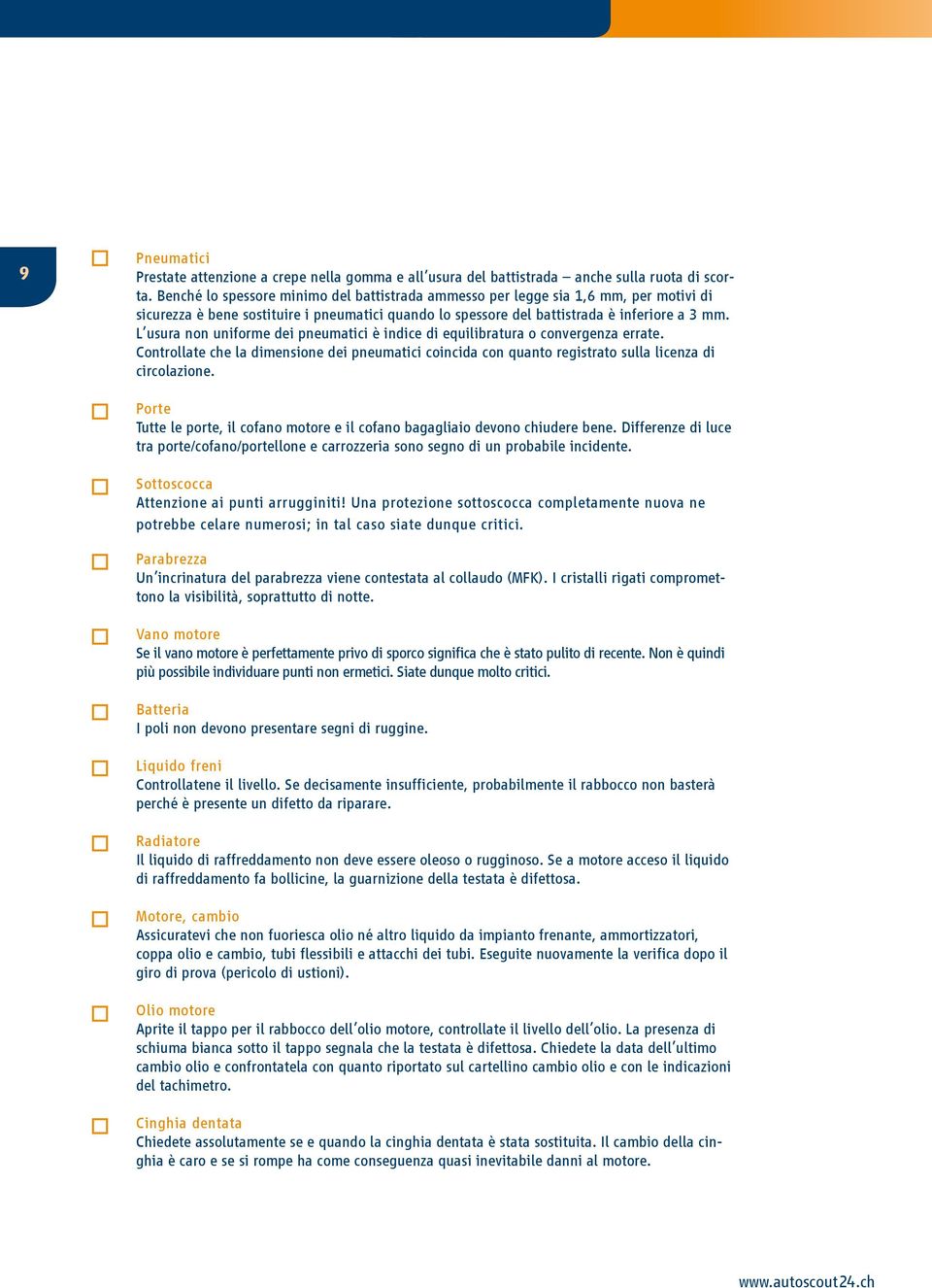 L usura non uniforme dei pneumatici è indice di equilibratura o convergenza errate. Controllate che la dimensione dei pneumatici coincida con quanto registrato sulla licenza di circolazione.