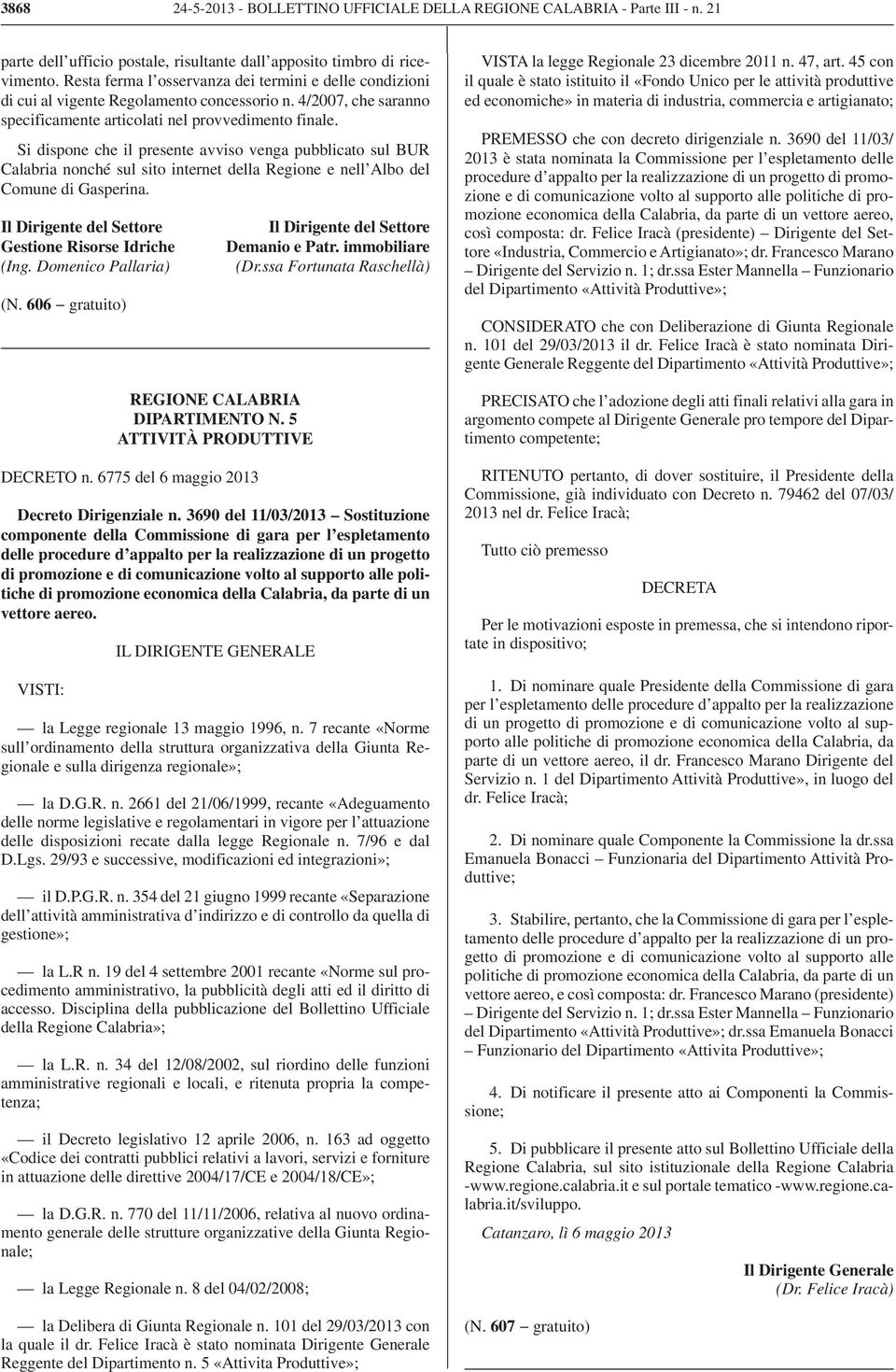 Si dispone che il presente avviso venga pubblicato sul BUR Calabria nonché sul sito internet della Regione e nell Albo del Comune di Gasperina. Il Dirigente del Settore Gestione Risorse Idriche (Ing.