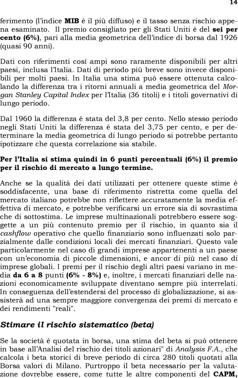 Dati con riferimenti così ampi sono raramente disponibili per altri paesi, inclusa l Italia. Dati di periodo più breve sono invece disponibili per molti paesi.