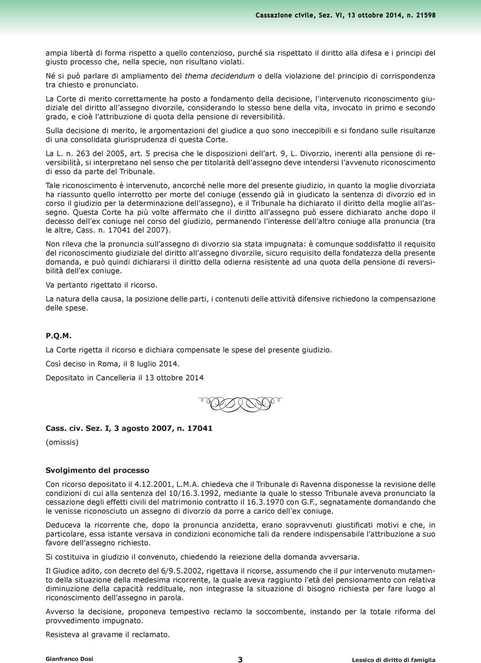 La Corte di merito correttamente ha posto a fondamento della decisione, l intervenuto riconoscimento giudiziale del diritto all assegno divorzile, considerando lo stesso bene della vita, invocato in