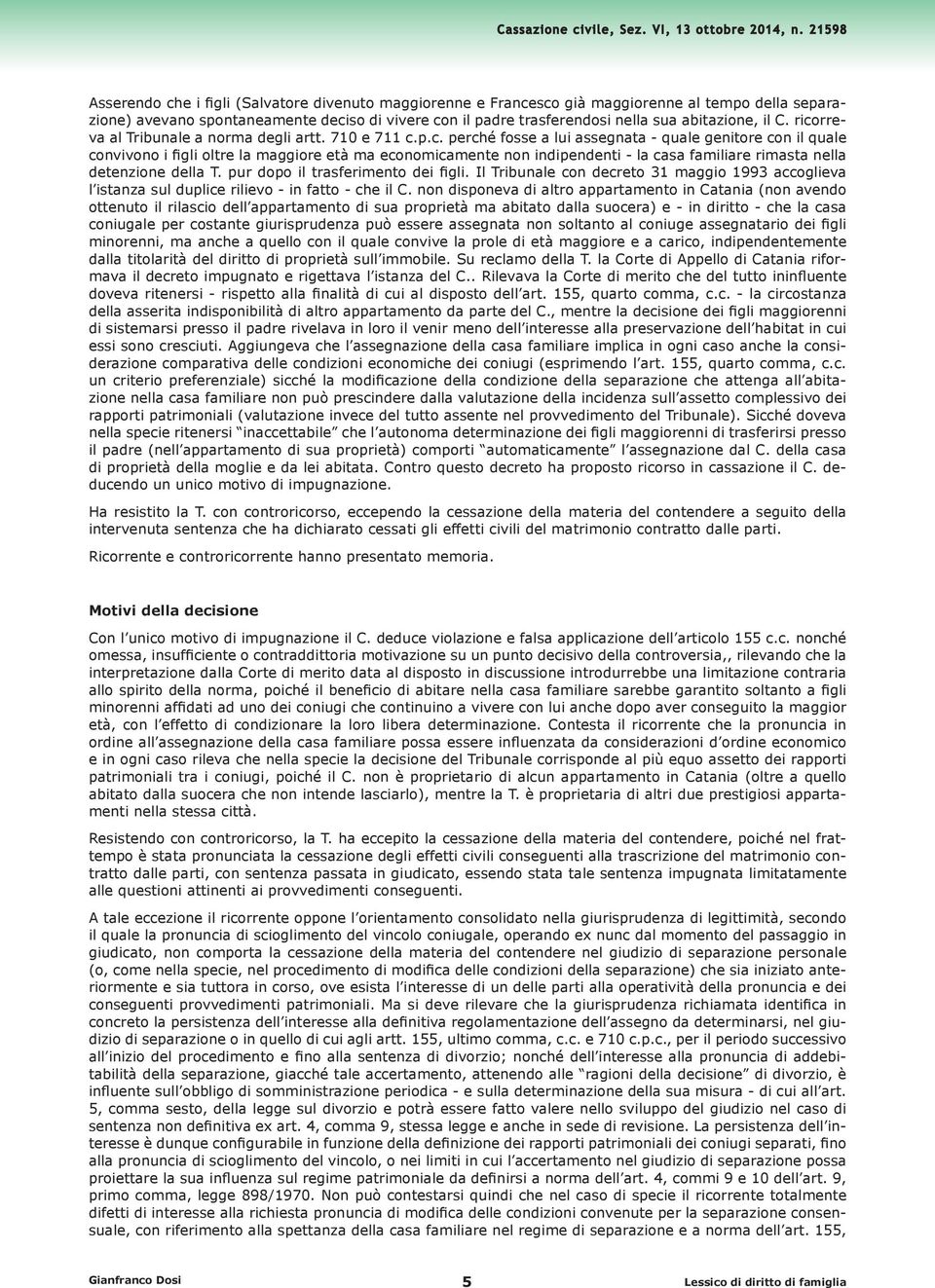 pur dopo il trasferimento dei figli. Il Tribunale con decreto 31 maggio 1993 accoglieva l istanza sul duplice rilievo - in fatto - che il C.