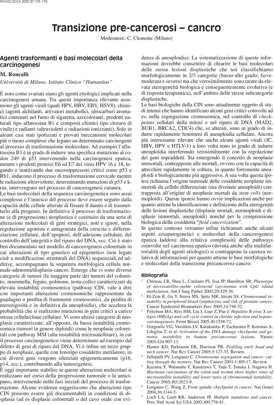 Tra questi importanza rilevante assumono gli agenti virali (quali HPV, HBV, EBV, HSV8), chimici (agenti alchilanti, attivatori metabolici, idrocarburi aromatici contenuti nel fumo di sigaretta,