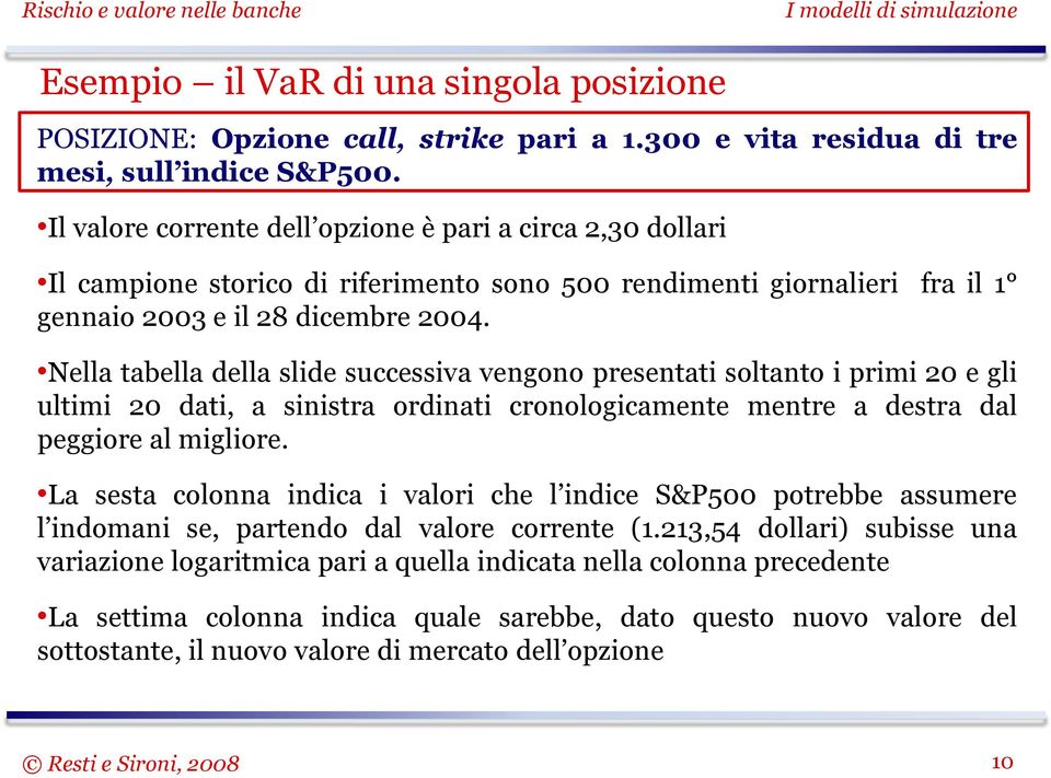 Nella tabella della slide successiva vengono presentati soltanto i primi 20 e gli ultimi 20 dati, a sinistra ordinati cronologicamente mentre a destra dal peggiore al migliore.