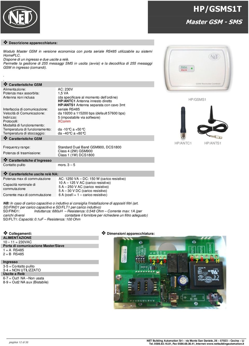 .. Caratteristiche GSM Potenza max assorbita: Antenna non inclusa Interfaccia di comunicazione: Velocità di Comunicazione: Indirizzo: Protocolli: Modalità di funzionamento: Temperatura di