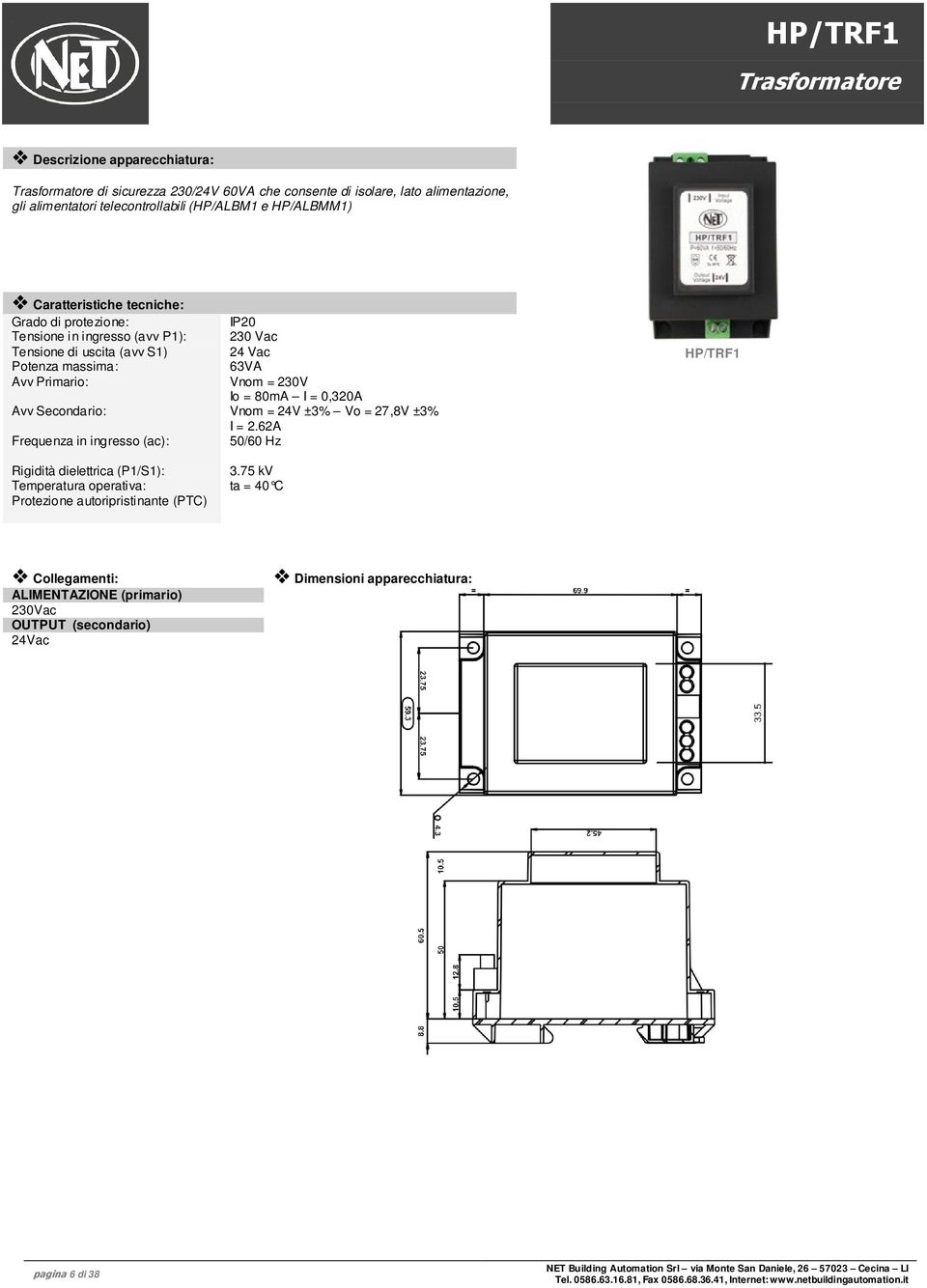 Primario: Vnom = 230V Io = 80mA I = 0,320A Avv Secondario: Vnom = 24V ±3% Vo = 27,8V ±3% I = 2.