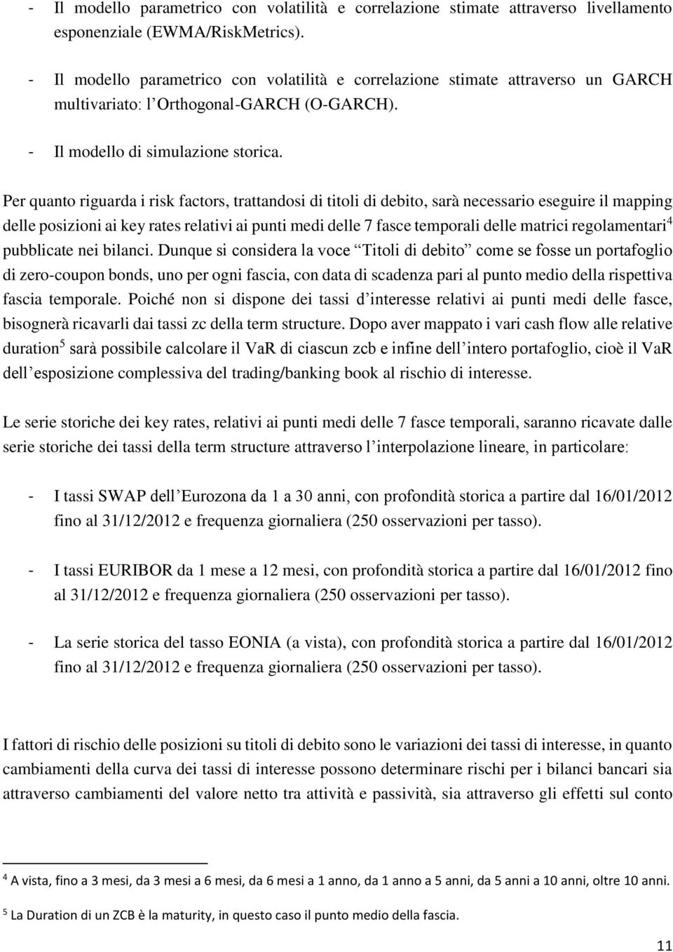 Per quanto riguarda i risk factors, trattandosi di titoli di debito, sarà necessario eseguire il mapping delle posizioni ai key rates relativi ai punti medi delle 7 fasce temporali delle matrici