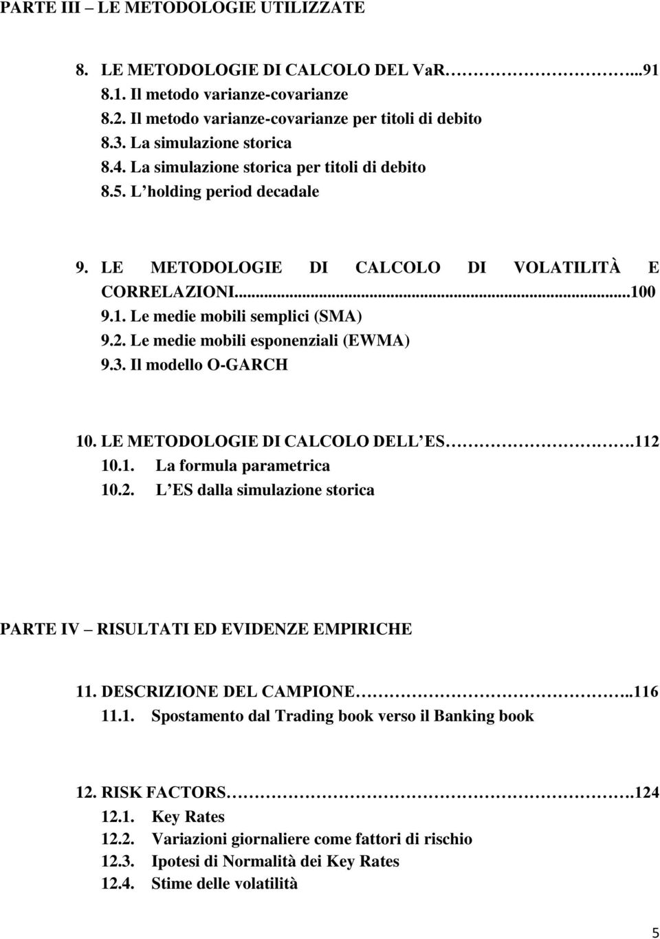 Le medie mobili esponenziali (EWMA) 9.3. Il modello O-GARCH 10. LE METODOLOGIE DI CALCOLO DELL ES.112 10.1. La formula parametrica 10.2. L ES dalla simulazione storica PARTE IV RISULTATI ED EVIDENZE EMPIRICHE 11.