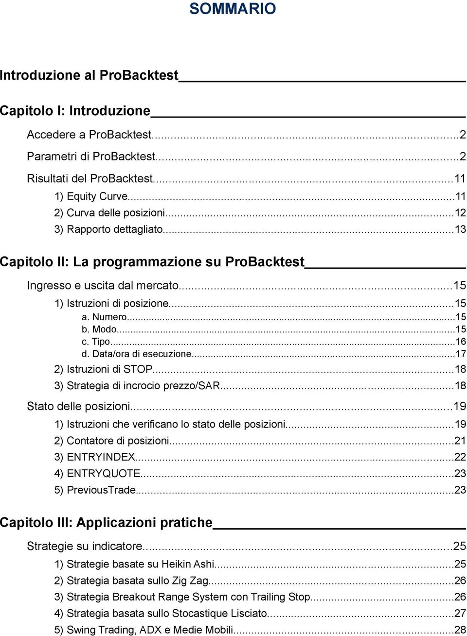 Data/ora di esecuzione...17 2) Istruzioni di STOP...18 3) Strategia di incrocio prezzo/sar...18 Stato delle posizioni...19 1) Istruzioni che verificano lo stato delle posizioni.