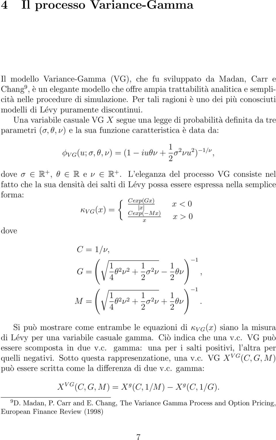 Una variabile casuale VG X segue una legge di probabilità definita da tre parametri (σ, θ, ν) e la sua funzione caratteristica è data da: φ V G (u; σ, θ, ν) = (1 iuθν + 1 2 σ2 νu 2 ) 1/ν, dove σ R +,