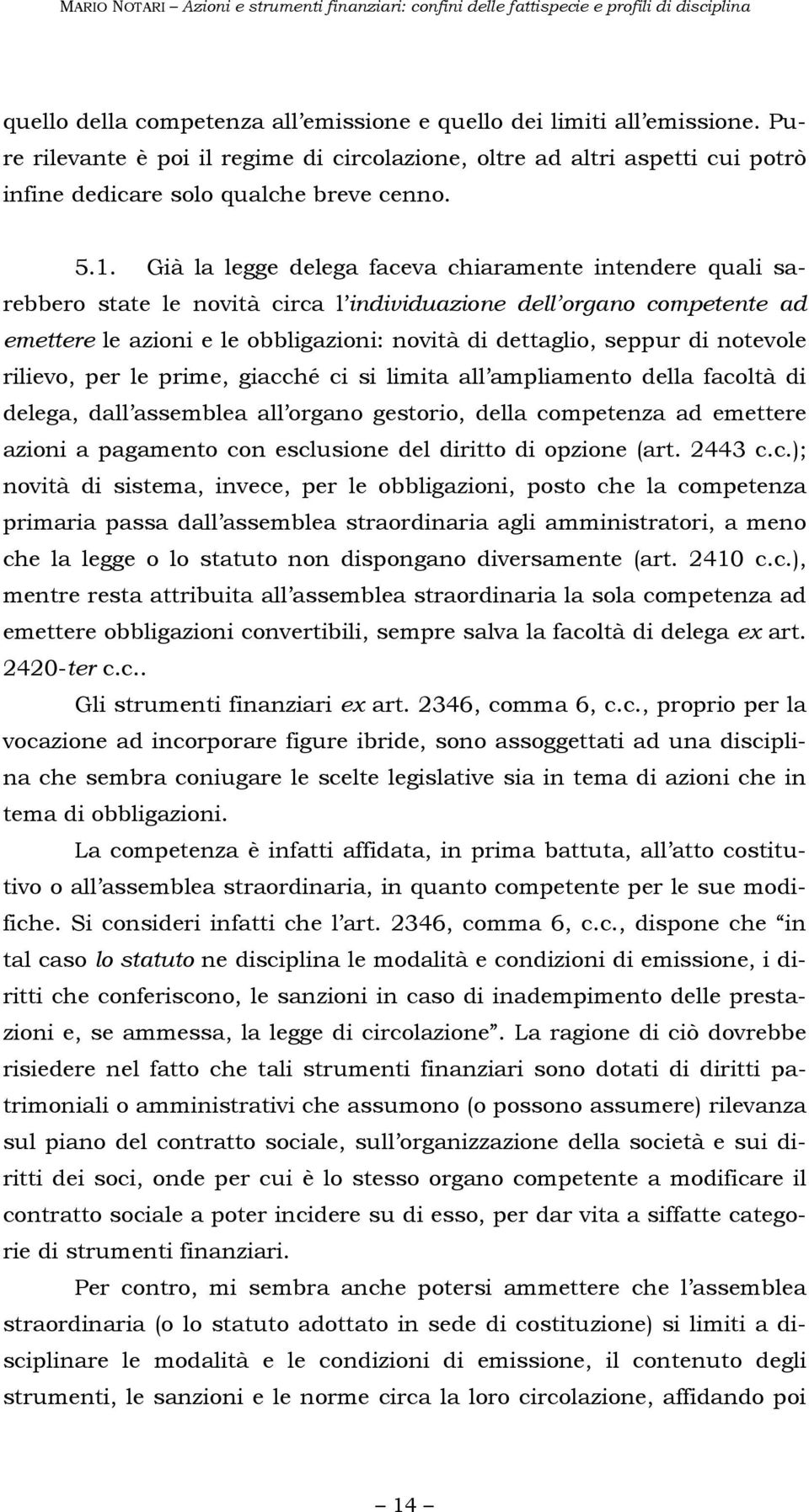 notevole rilievo, per le prime, giacché ci si limita all ampliamento della facoltà di delega, dall assemblea all organo gestorio, della competenza ad emettere azioni a pagamento con esclusione del