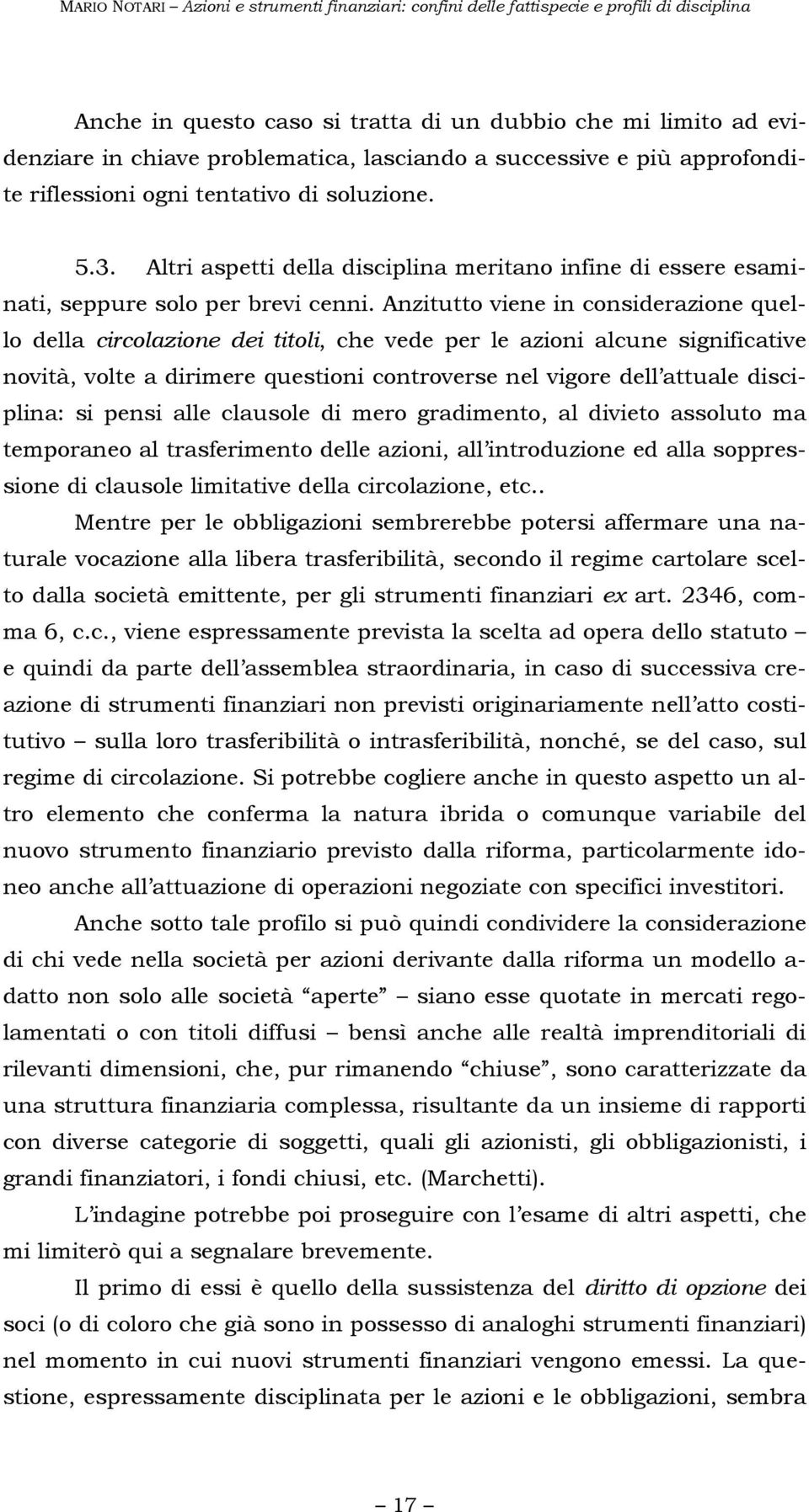 Anzitutto viene in considerazione quello della circolazione dei titoli, che vede per le azioni alcune significative novità, volte a dirimere questioni controverse nel vigore dell attuale disciplina: