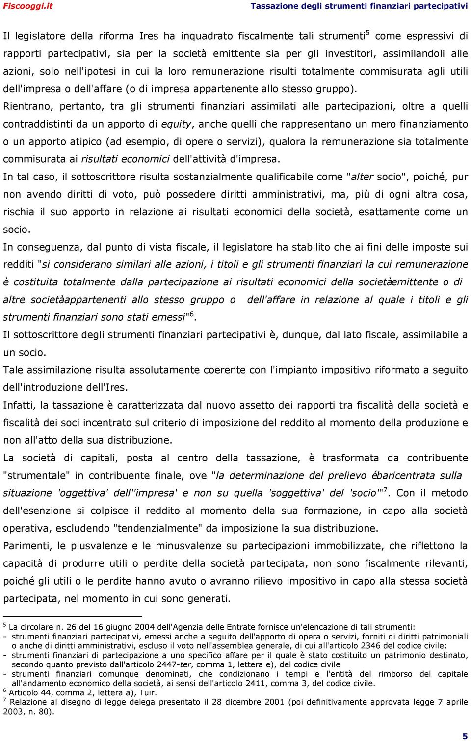 Rientrano, pertanto, tra gli strumenti finanziari assimilati alle partecipazioni, oltre a quelli contraddistinti da un apporto di equity, anche quelli che rappresentano un mero finanziamento o un