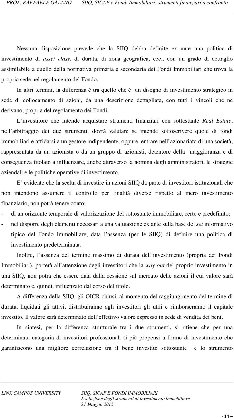 In altri termini, la differenza è tra quello che è un disegno di investimento strategico in sede di collocamento di azioni, da una descrizione dettagliata, con tutti i vincoli che ne derivano,