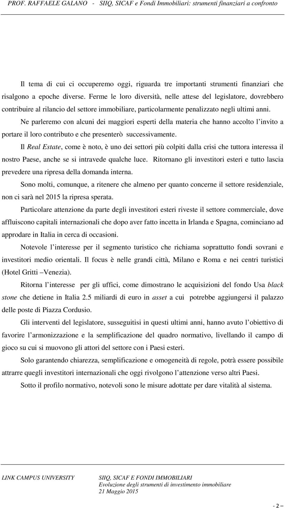 Ne parleremo con alcuni dei maggiori esperti della materia che hanno accolto l invito a portare il loro contributo e che presenterò successivamente.