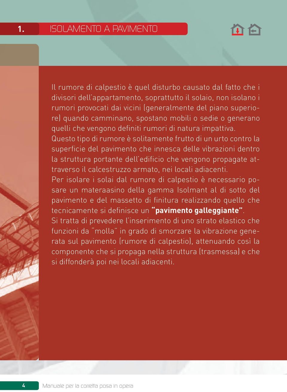 Questo tipo di rumore è solitamente frutto di un urto contro la superficie del pavimento che innesca delle vibrazioni dentro la struttura portante dell edificio che vengono propagate attraverso il