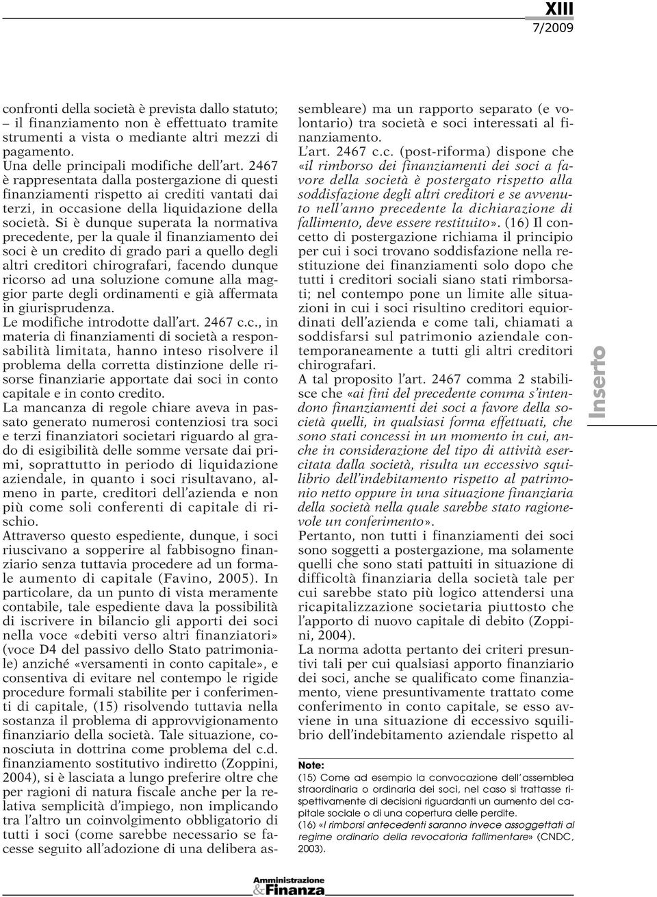 Si è dunque superata la normativa precedente, per la quale il finanziamento dei soci è un credito di grado pari a quello degli altri creditori chirografari, facendo dunque ricorso ad una soluzione