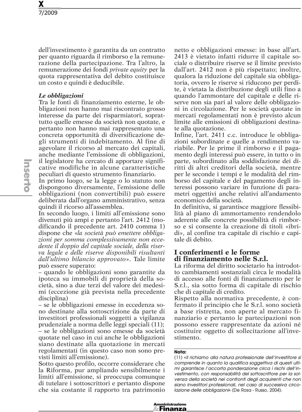 Le obbligazioni Tra le fonti di finanziamento esterne, le obbligazioni non hanno mai riscontrato grosso interesse da parte dei risparmiatori, soprattutto quelle emesse da società non quotate, e