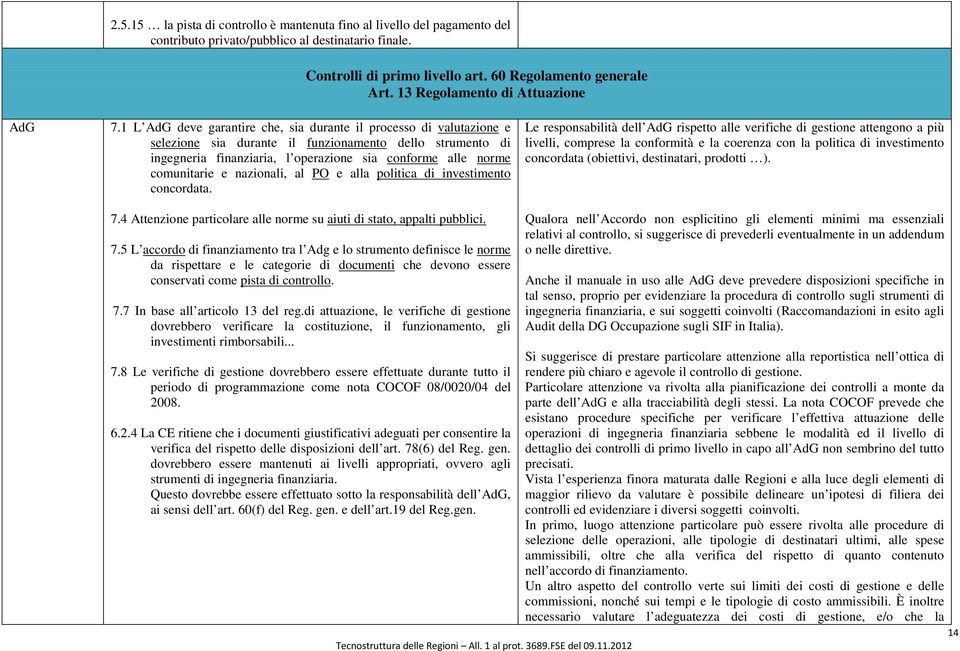 1 L deve garantire che, sia durante il processo di valutazione e selezione sia durante il funzionamento dello strumento di ingegneria finanziaria, l operazione sia conforme alle norme comunitarie e