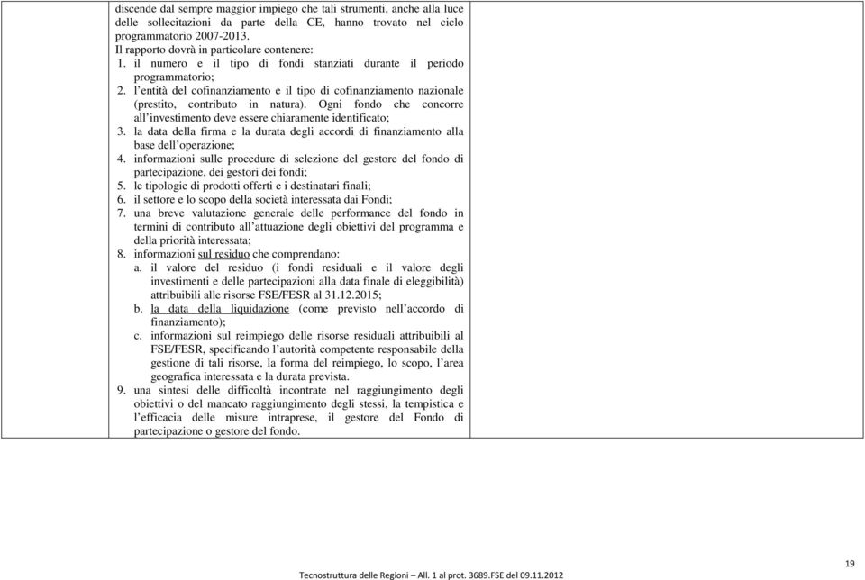 l entità del cofinanziamento e il tipo di cofinanziamento nazionale (prestito, contributo in natura). Ogni fondo che concorre all investimento deve essere chiaramente identificato; 3.