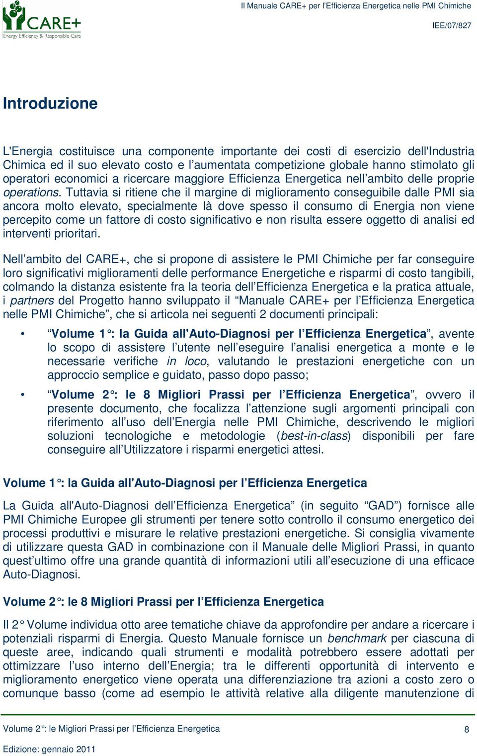 Tuttavia si ritiene che il margine di miglioramento conseguibile dalle PMI sia ancora molto elevato, specialmente là dove spesso il consumo di Energia non viene percepito come un fattore di costo