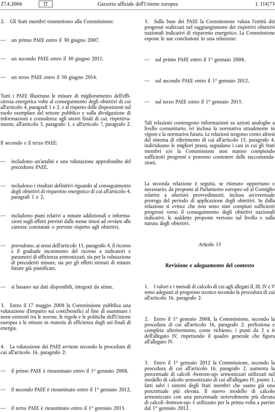 La Commissione espone le sue conclusioni in una relazione: un secondo PAEE entro il 30 giugno 2011, sul primo PAEE entro il 1 o gennaio 2008, un terzo PAEE entro il 30 giugno 2014.