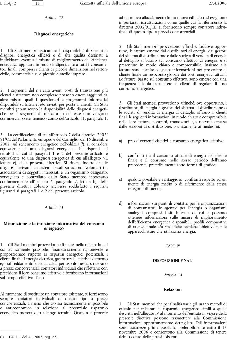 applicate in modo indipendente a tutti i consumatori finali, compresi i clienti di piccole dimensioni nel settore civile, commerciale e le piccole e medie imprese. 2.