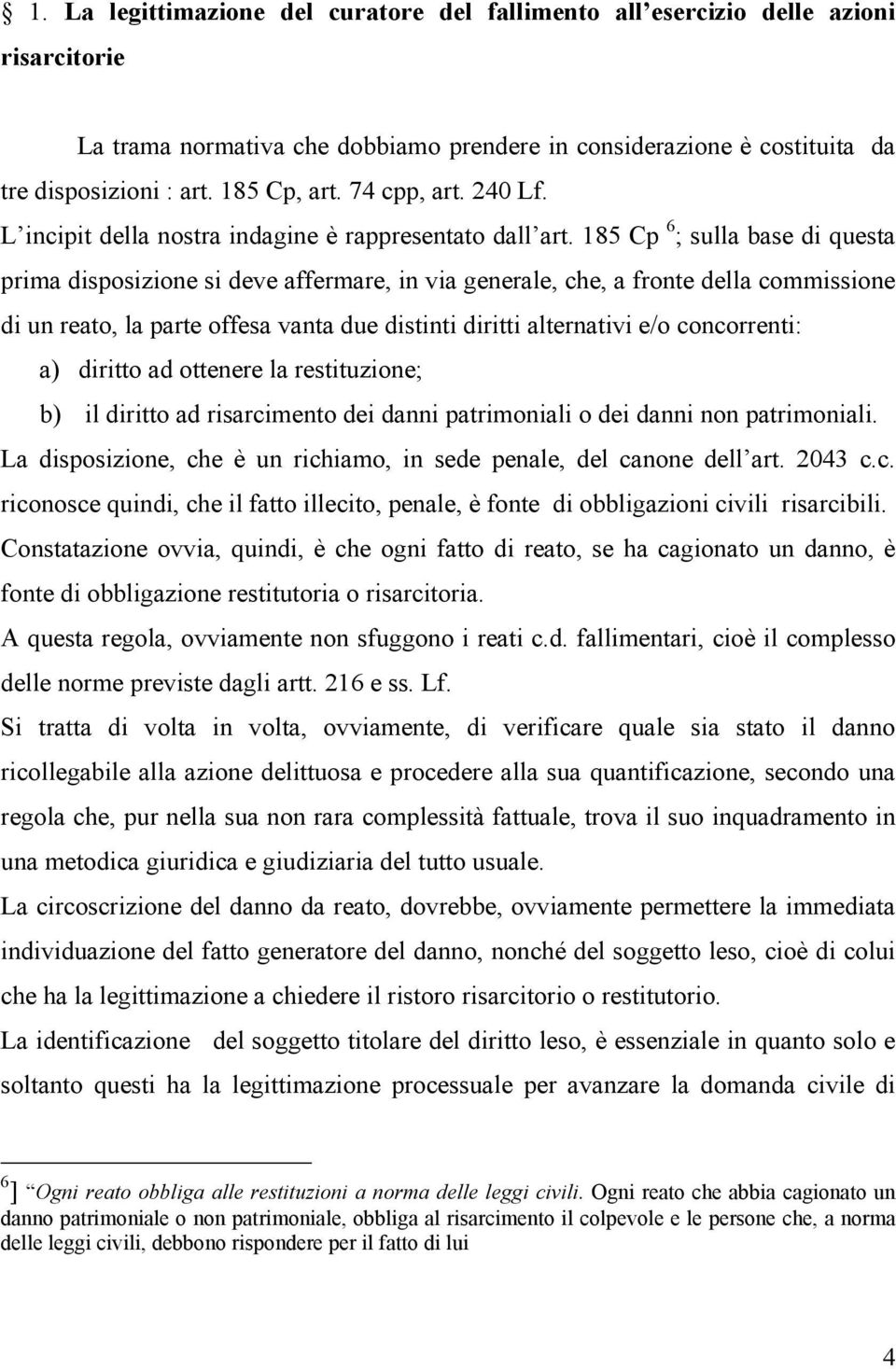 185 Cp 6 ; sulla base di questa prima disposizione si deve affermare, in via generale, che, a fronte della commissione di un reato, la parte offesa vanta due distinti diritti alternativi e/o