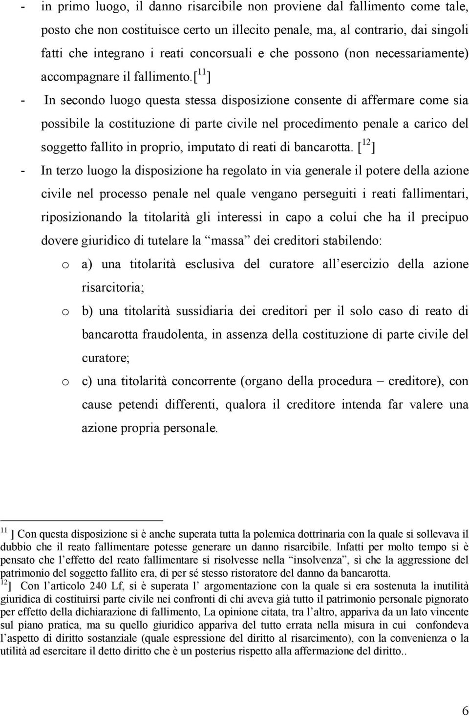 [ 11 ] - In secondo luogo questa stessa disposizione consente di affermare come sia possibile la costituzione di parte civile nel procedimento penale a carico del soggetto fallito in proprio,