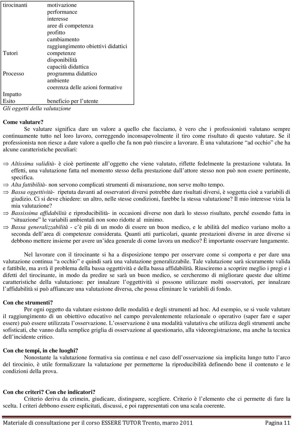 Se valutare significa dare un valore a quello che facciamo, è vero che i professionisti valutano sempre continuamente tutto nel loro lavoro, correggendo inconsapevolmente il tiro come risultato di