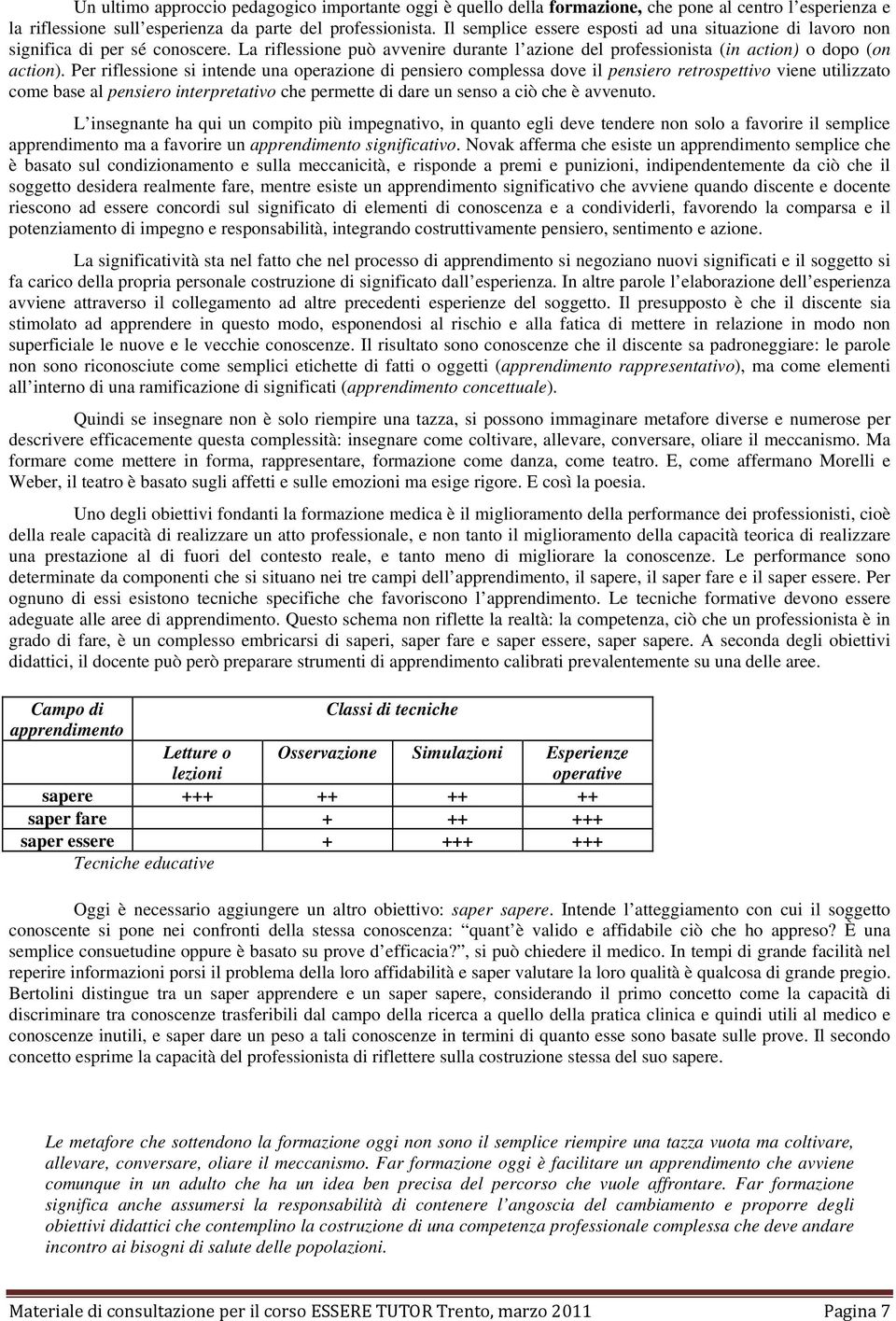 Per riflessione si intende una operazione di pensiero complessa dove il pensiero retrospettivo viene utilizzato come base al pensiero interpretativo che permette di dare un senso a ciò che è avvenuto.