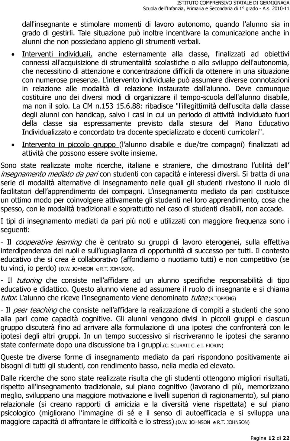 Interventi individuali, anche esternamente alla classe, finalizzati ad obiettivi connessi all'acquisizione di strumentalità scolastiche o allo sviluppo dell'autonomia, che necessitino di attenzione e