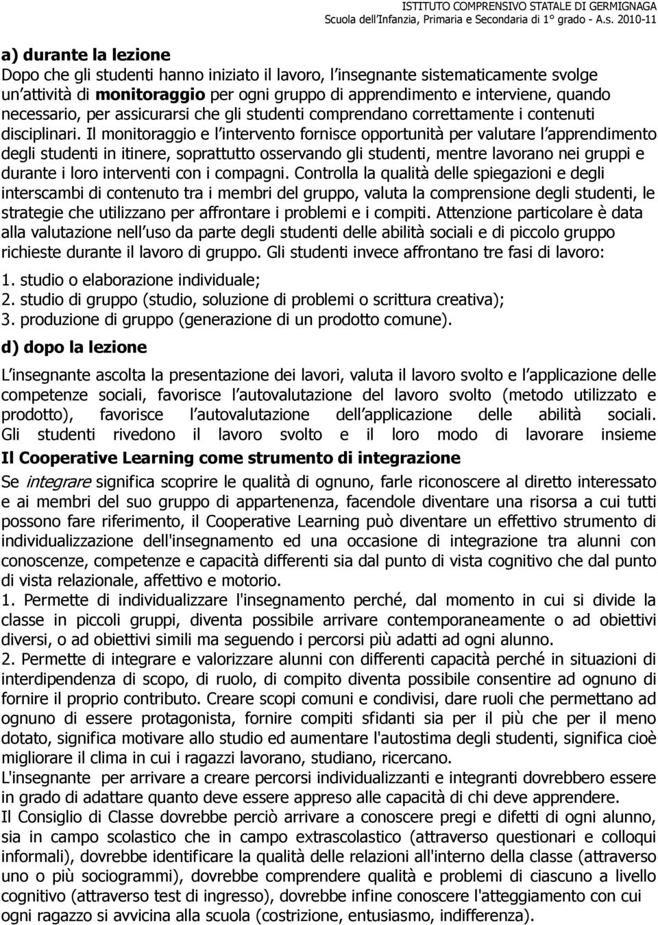 Il monitoraggio e l intervento fornisce opportunità per valutare l apprendimento degli studenti in itinere, soprattutto osservando gli studenti, mentre lavorano nei gruppi e durante i loro interventi