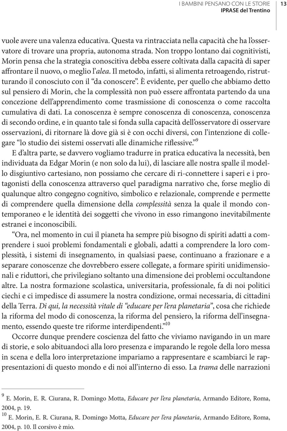 Il metodo, infatti, si alimenta retroagendo, ristrutturando il conosciuto con il da conoscere.