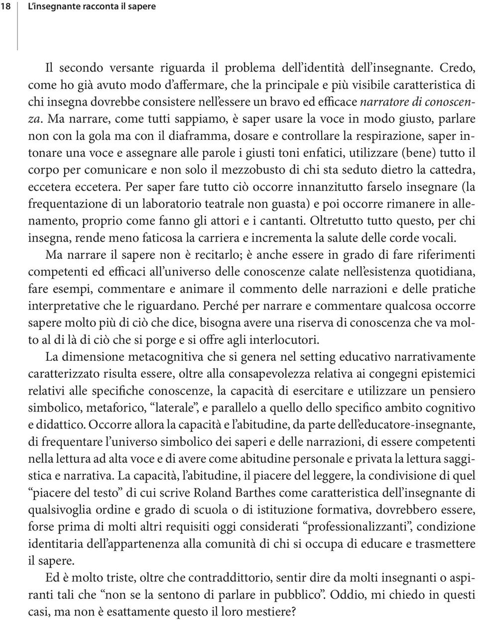 Ma narrare, come tutti sappiamo, è saper usare la voce in modo giusto, parlare non con la gola ma con il diaframma, dosare e controllare la respirazione, saper intonare una voce e assegnare alle