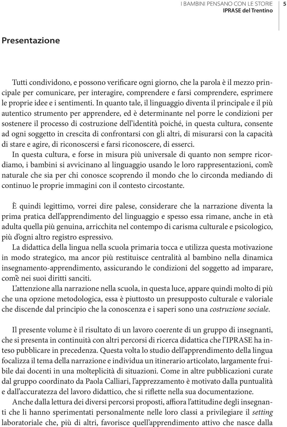 In quanto tale, il linguaggio diventa il principale e il più autentico strumento per apprendere, ed è determinante nel porre le condizioni per sostenere il processo di costruzione dell identità