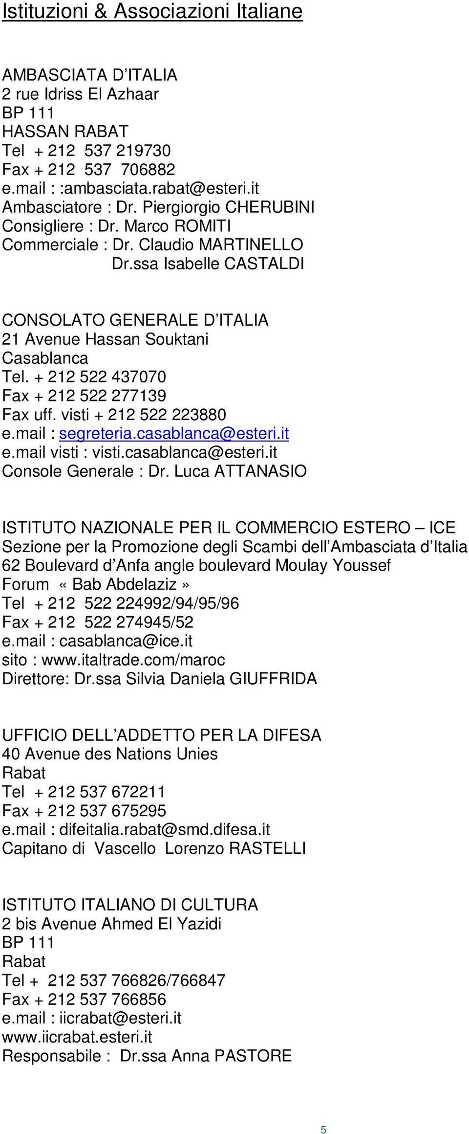 + 212 522 437070 Fax + 212 522 277139 Fax uff. visti + 212 522 223880 e.mail : segreteria.casablanca@esteri.it e.mail visti : visti.casablanca@esteri.it Console Generale : Dr.