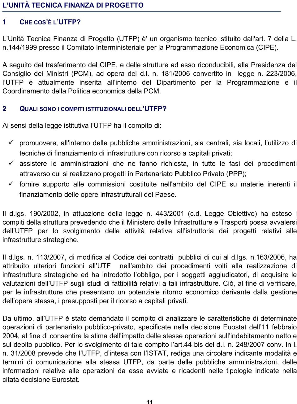 A seguito del trasferimento del CIPE, e delle strutture ad esso riconducibili, alla Presidenza del Consiglio dei Ministri (PCM), ad opera del d.l. n. 181/2006 convertito in legge n.