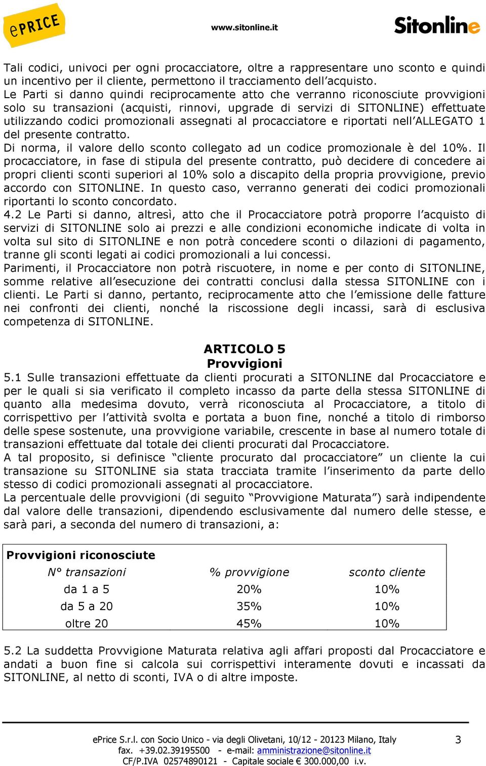 assegnati al procacciatore e riportati nell ALLEGATO 1 del presente contratto. Di norma, il valore dello sconto collegato ad un codice promozionale è del 10%.